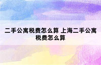 二手公寓税费怎么算 上海二手公寓税费怎么算